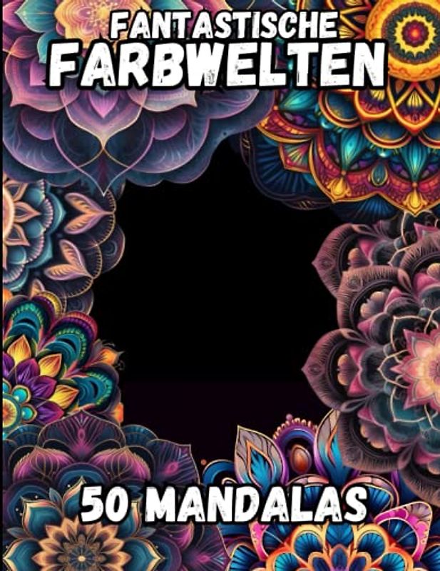 Fantastische Farbwelten: 50 Mandalas. Malbuch für Erwachsene zum Entspannen und Stressabbau