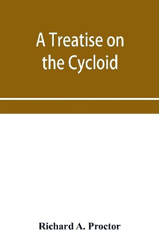 A treatise on the Cycloid and all forms of Cycloidal Curves and on the use of such curves in dealing with the motions of planets, comets, &c. and of matter projected from the sun