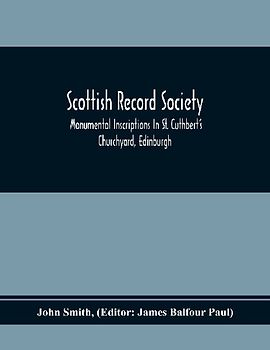 Scottish Record Society; Monumental Inscriptions In St. Cuthbert'S Churchyard, Edinburgh