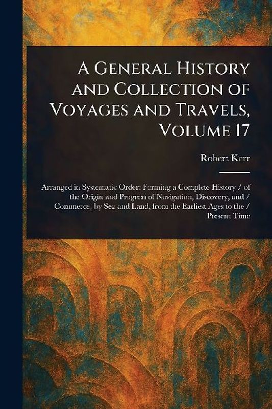 A General History and Collection of Voyages and Travels, Volume 17