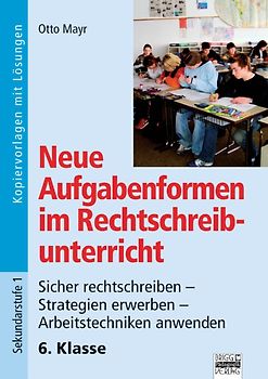 Neue Aufgabenformen Rechtschreibunterricht / 6. Klasse - Sicher rechtschreiben - Strategien erwerben - Arbeitstechniken anwenden