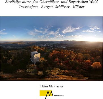 Streifzüge durch den Oberpfälzer- und Bayerischen Wald Ortschaften - Burgen -Schlösser - Klöster