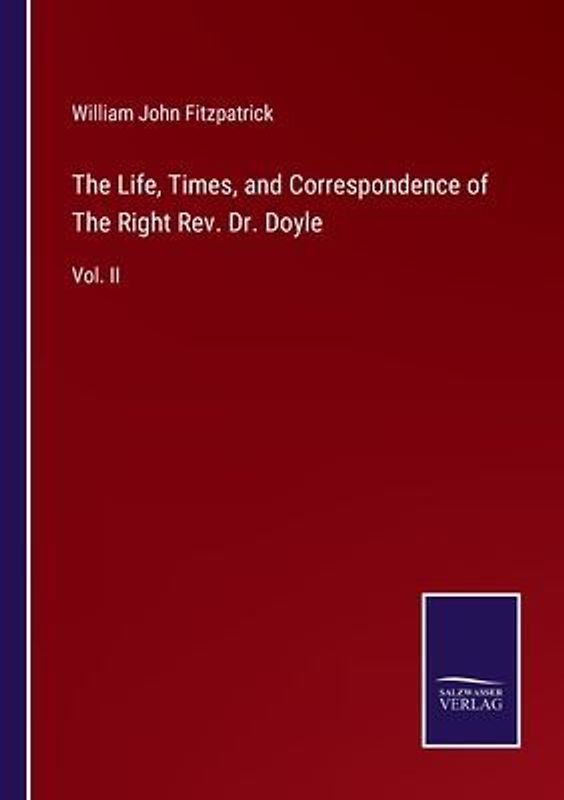 The Life, Times, and Correspondence of The Right Rev. Dr. Doyle
