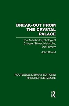 Break-Out from the Crystal Palace: The Anarcho-Psychological Critique: Stirner, Nietzsche, Dostoevsky (Routledge Library Editions: Friedrich Nietzsche)