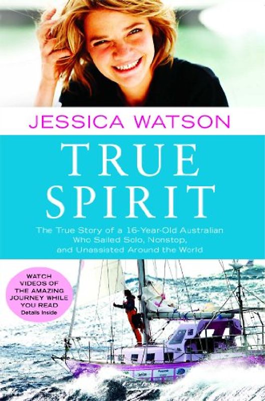 True Spirit: The True Story of a 16-Year-Old Australian Who Sailed Solo, Nonstop, and Unassisted Around the World - Jessica Watson