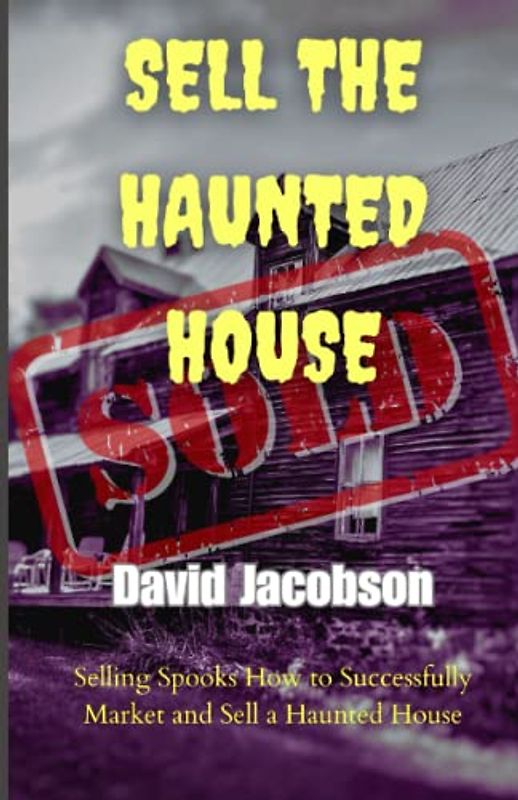 SELL THE HAUNTED HOUSE: Selling Spooks How to Successfully Market and Sell a Haunted House