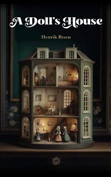 A Doll's House: A Controversial Play of Feminism and Independence - Women's Rights, Marriage, Society, and Rebellion Explored. | (Annotated)