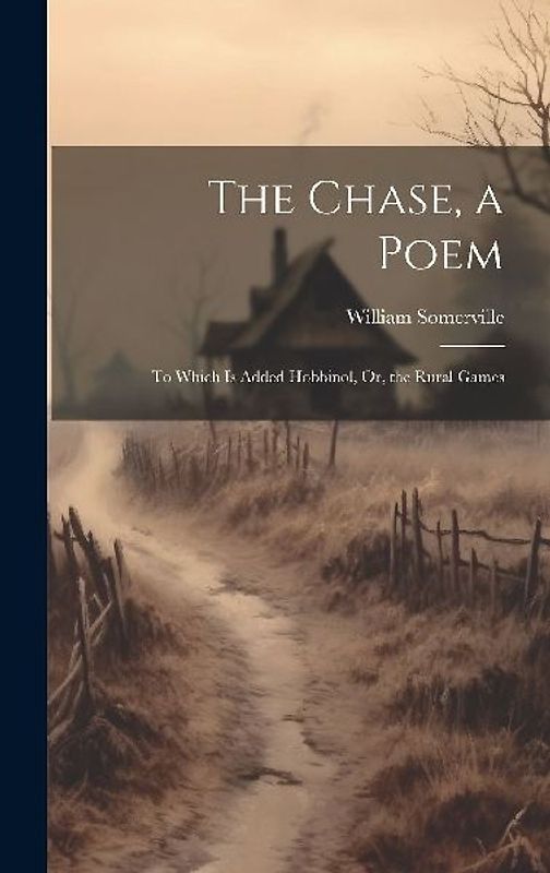 The Chase, a Poem: To Which Is Added Hobbinol, Or, the Rural Games