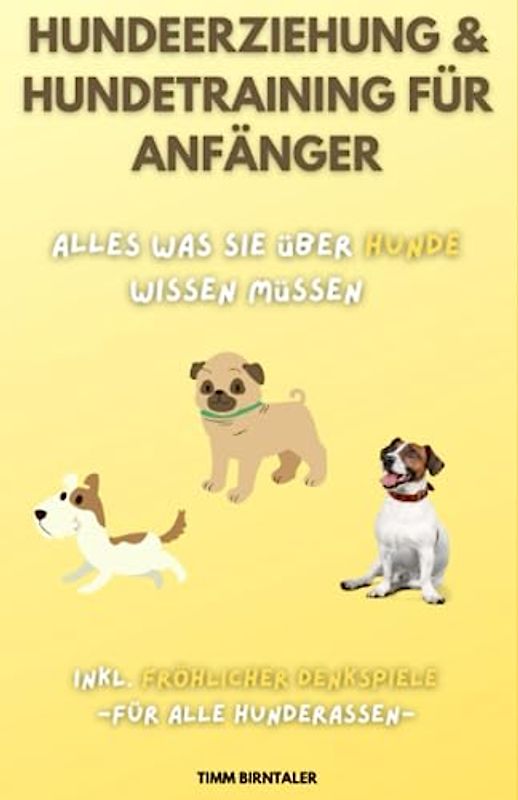 Hundeerziehung & Hundetraining für Anfänger: Alles was Sie über Hunde wissen müssen. Inkl. fröhlicher Denkspiele für alle Hunderassen