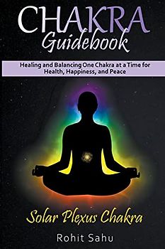 Chakra Guidebook: Solar Plexus Chakra: Healing and Balancing One Chakra at a Time for Health, Happiness, and Peace