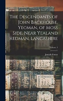 The Descendants of John Backhouse, Yeoman, of Moss Side, Near Yealand Redman, Lancashire; Volume 1