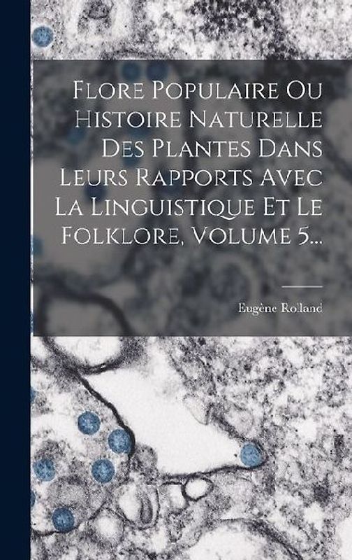 Flore Populaire Ou Histoire Naturelle Des Plantes Dans Leurs Rapports Avec La Linguistique Et Le Folklore, Volume 5...