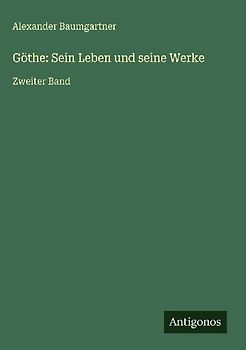 Göthe: Sein Leben und seine Werke