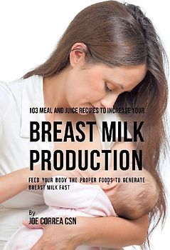 103 Meal and Juice Recipes to Increase Your Breast Milk Production