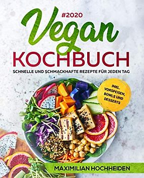 Vegan Kochbuch #2020: Schnelle und schmackhafte Rezepte für jeden Tag inkl. Vorspeisen, Bowls und Desserts