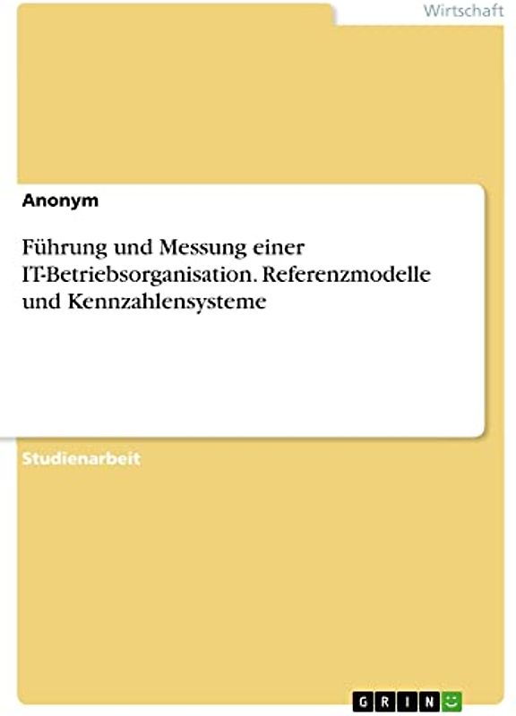 Führung und Messung einer IT-Betriebsorganisation. Referenzmodelle und Kennzahlensysteme