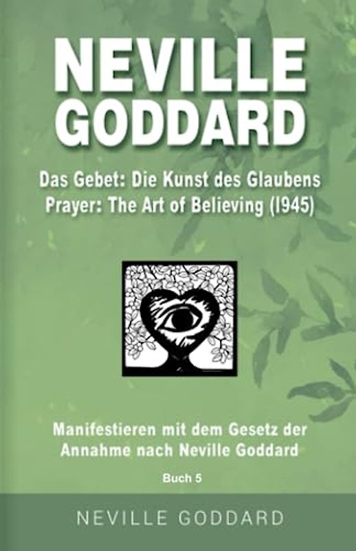 Neville Goddard - Das Gebet - Die Kunst des Glaubens (Prayer - The Art Of Believing 1945): Manifestieren mit dem Gesetz der Annahme nach Neville ... Alle 14 original Bücher auf Deutsch, Band 5)