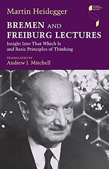 Bremen and Freiburg Lectures: Insight Into That Which Is and Basic Principles of Thinking (Studies in Continental Thought)