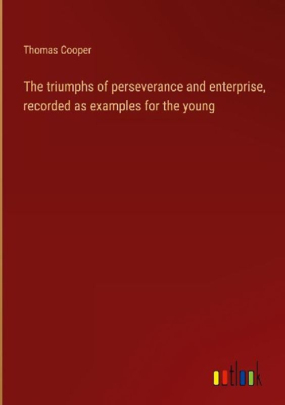 The triumphs of perseverance and enterprise, recorded as examples for the young