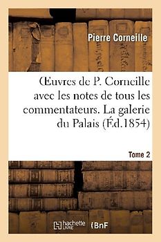 Oeuvres de P. Corneille avec les notes de tous les commentateurs. Tome 2 La galerie du Palais