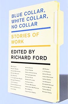 Blue Collar, White Collar, No Collar: Stories of Work - Richard Ford