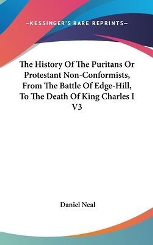The History Of The Puritans Or Protestant Non-Conformists, From The Battle Of Edge-Hill, To The Death Of King Charles I V3