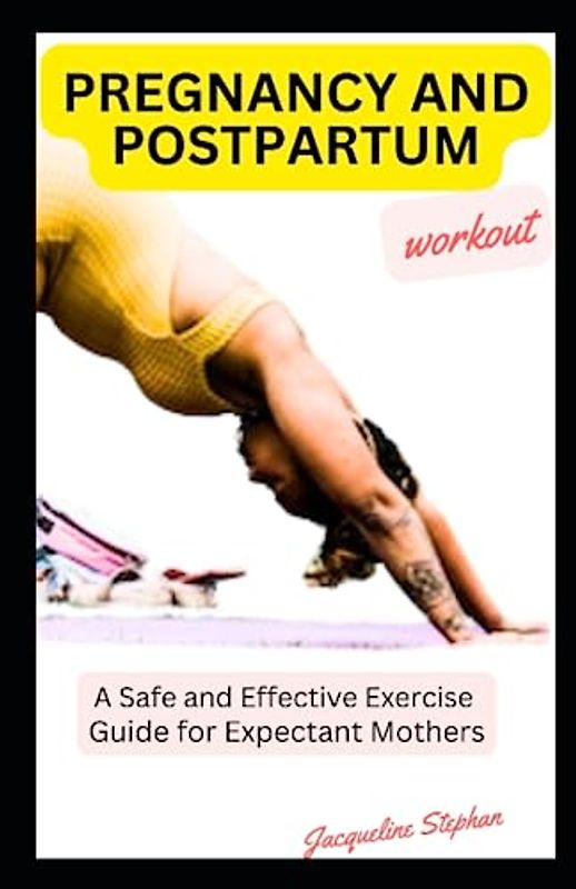PREGNANCY AND POSTPARTUM WORKWOUT: A Safe and Effective Exercise Guide for Expectant Mothers