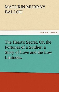 The Heart's Secret, Or, the Fortunes of a Soldier: a Story of Love and the Low Latitudes.