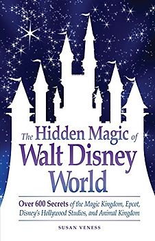 The Hidden Magic of Walt Disney World: Over 600 Secrets of the Magic Kingdom, Epcot, Disney's Hollywood Studios, and Animal Kingdom - Veness, Susan