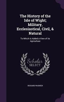 The History of the Isle of Wight; Military, Ecclesiastical, Civil, & Natural