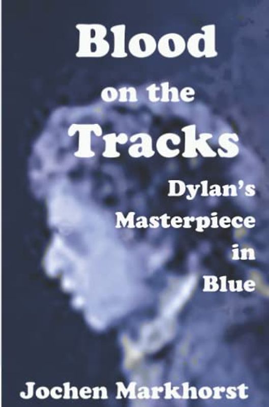 Blood on the Tracks: Dylan's Masterpiece in Blue (The Songs Of Bob Dylan)