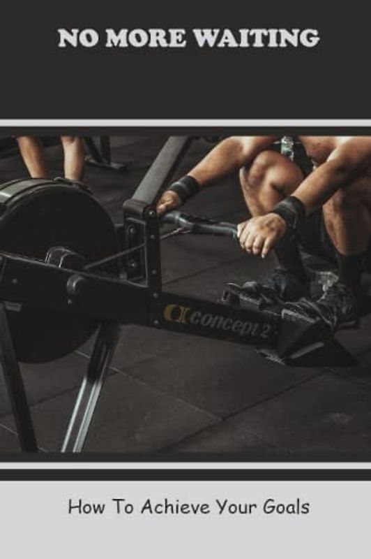 No More Waiting: How To Achieve Your Goals