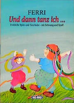 Und dann Tanz ich.... Tanz- und Spiellieder mit entsprechenden Anleitungen