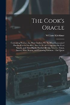 The Cook's Oracle: Containing Receipts for Plain Cookery On the Most Economical Plan for Private Families, Also the Art of Composing the