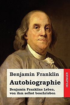 Autobiographie: Benjamin Franklins Leben, von ihm selbst beschrieben