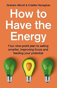 How to Have the Energy: Your Nine-Point Plan to Eating Smarter, Improving Focus and Feeding Your Potential