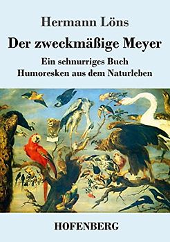 Der zweckmäßige Meyer: Ein schnurriges Buch - Humoresken aus dem Naturleben