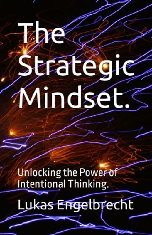 The Strategic Mindset.: Unlocking the Power of Intentional Thinking.