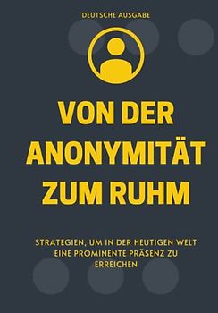 VON DER ANONYMITÄT ZUM RUHM, STRATEGIEN, UM IN DER HEUTIGEN WELT EINE PROMINENTE PRÄSENZ ZU ERREICHEN (DEUTSCHE AUSGABE)