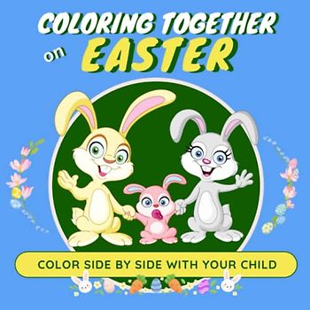 Coloring Together on Easter: A Dual-Orientation Pages I Color Side by Side with Your Child I Easter Activity Book for Kids and Adults I Large Square Print 8.5 X 8.5 inches I One-of-a-Kind Format