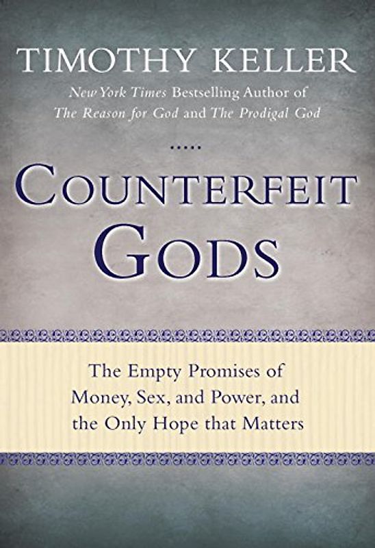 Counterfeit Gods: The Empty Promises of Money, Sex, and Power, and the Only Hope that Matters - Keller, Timothy