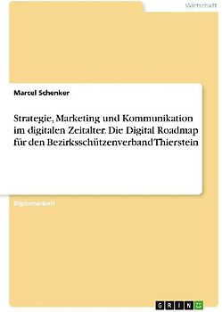Strategie, Marketing und Kommunikation im digitalen Zeitalter. Die Digital Roadmap für den Bezirksschützenverband Thierstein