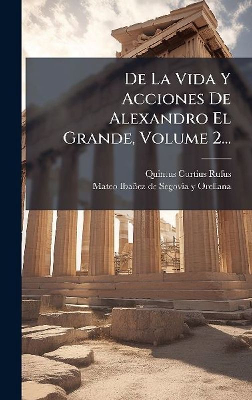 De La Vida Y Acciones De Alexandro El Grande, Volume 2...