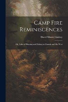 Camp Fire Reminiscences; or, Tales of Hunting and Fishing in Canada and the West