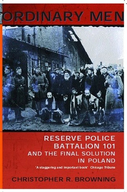 Ordinary Men: Reserve Police Battalion 101 and the Final Solution in Poland - Christopher R. Browning