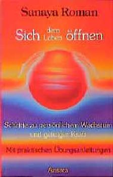 Sich dem Leben öffnen. Schritte zu persönlichem Wachstum und geistiger Kraft