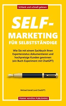 Self-Marketing für Selbstständige: Wie Sie mit einem Sachbuch Ihren Expertenstatus dokumentieren und hochpreisige Kunden gewinnen (ein Buch-Experiment mit ChatGPT)