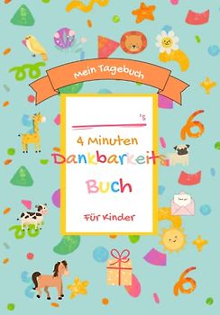 Mein Tagebuch 4-Minuten Dankbarkeitsbuch Für Kinder: Das Tagebuch für mehr Selbstbewusstsein, Resilienz und Dankbarkeit" Ein Tagebuch für Jungen und Mädchen zur Entfaltung ihres Potentia