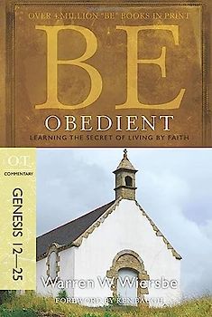 Be Obedient Genesis 12-25: Learning the Secret of Living by Faith: OT Commentary (BE Commentary Series)
