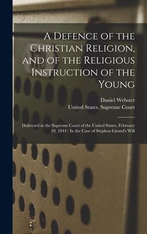 A Defence of the Christian Religion, and of the Religious Instruction of the Young: Delivered in the Supreme Court of the United States, February 10,